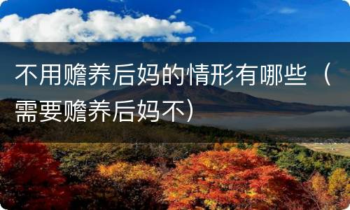 不用赡养后妈的情形有哪些（需要赡养后妈不）