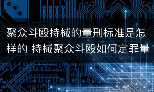 聚众斗殴持械的量刑标准是怎样的 持械聚众斗殴如何定罪量刑