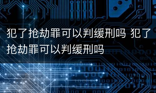 犯了抢劫罪可以判缓刑吗 犯了抢劫罪可以判缓刑吗