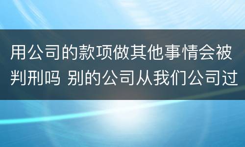 用公司的款项做其他事情会被判刑吗 别的公司从我们公司过账违法吗?