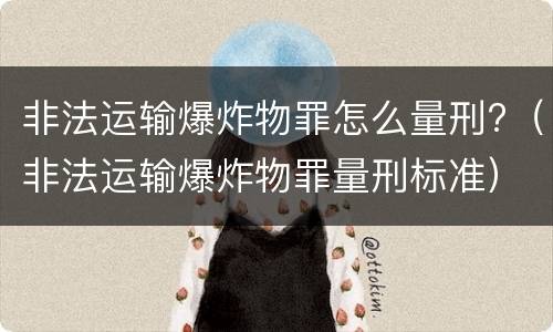 非法运输爆炸物罪怎么量刑?（非法运输爆炸物罪量刑标准）