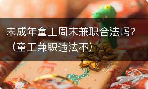 未成年童工周末兼职合法吗？（童工兼职违法不）