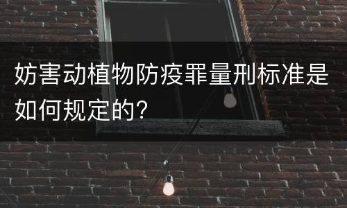 妨害动植物防疫罪量刑标准是如何规定的?