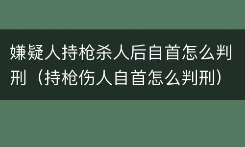 嫌疑人持枪杀人后自首怎么判刑（持枪伤人自首怎么判刑）