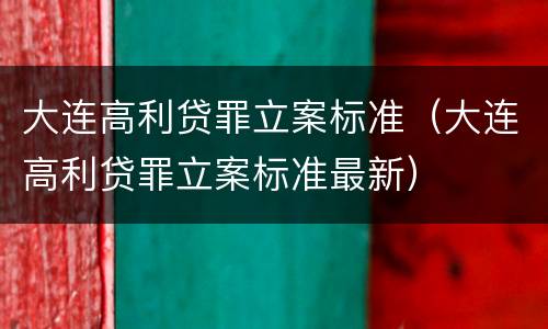 大连高利贷罪立案标准（大连高利贷罪立案标准最新）