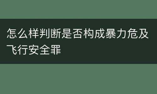 怎么样判断是否构成暴力危及飞行安全罪