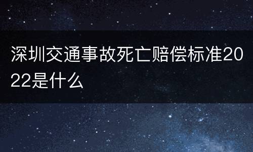 深圳交通事故死亡赔偿标准2022是什么