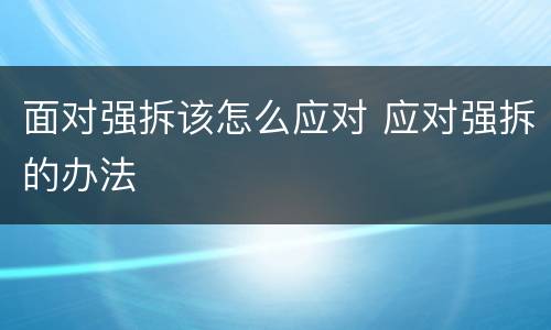 面对强拆该怎么应对 应对强拆的办法