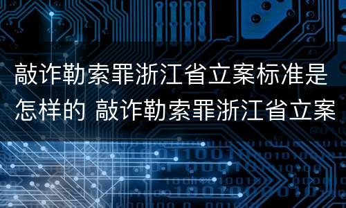 敲诈勒索罪浙江省立案标准是怎样的 敲诈勒索罪浙江省立案标准是怎样的呢