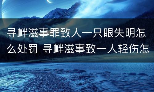 寻衅滋事罪致人一只眼失明怎么处罚 寻衅滋事致一人轻伤怎么判