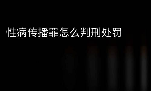 性病传播罪怎么判刑处罚