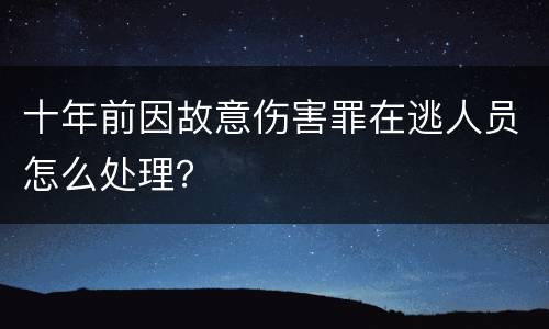 十年前因故意伤害罪在逃人员怎么处理？