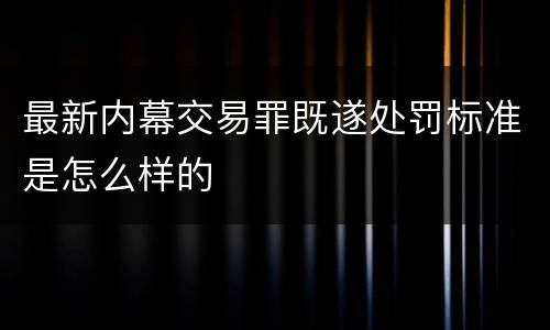 最新内幕交易罪既遂处罚标准是怎么样的