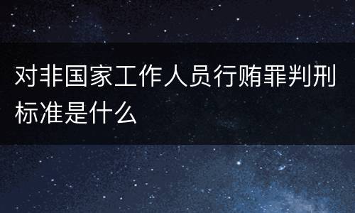对非国家工作人员行贿罪判刑标准是什么
