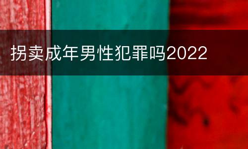 拐卖成年男性犯罪吗2022