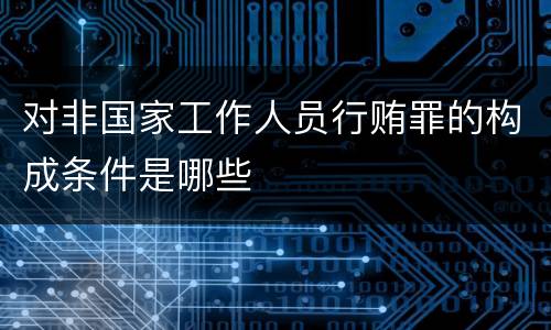对非国家工作人员行贿罪的构成条件是哪些