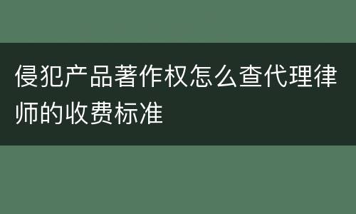 侵犯产品著作权怎么查代理律师的收费标准