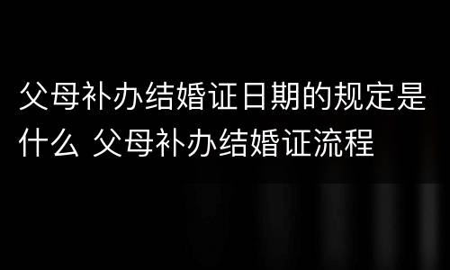 父母补办结婚证日期的规定是什么 父母补办结婚证流程
