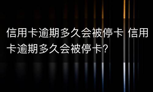 信用卡逾期多久会被停卡 信用卡逾期多久会被停卡?