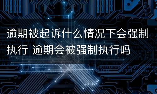 逾期被起诉什么情况下会强制执行 逾期会被强制执行吗
