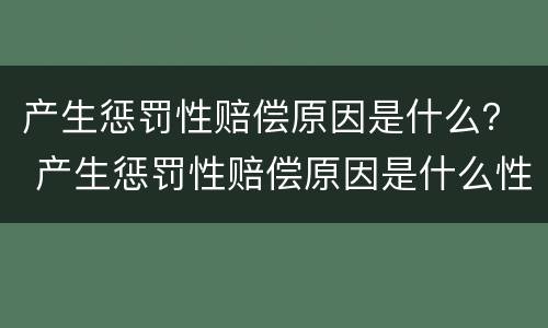 产生惩罚性赔偿原因是什么？ 产生惩罚性赔偿原因是什么性质