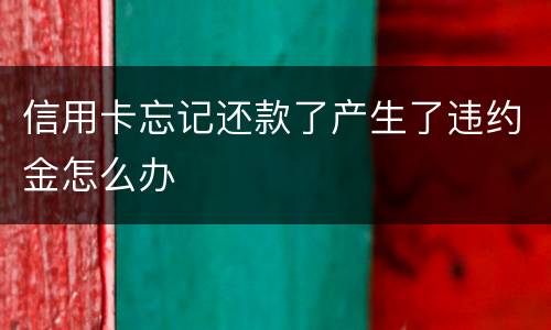 信用卡忘记还款了产生了违约金怎么办