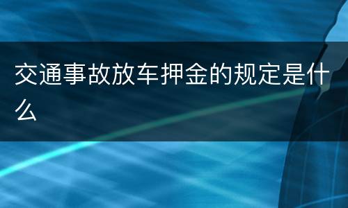 交通事故放车押金的规定是什么
