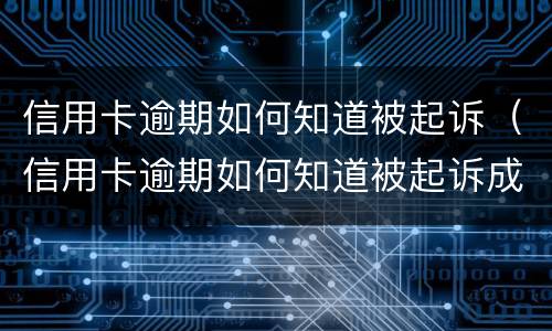 信用卡逾期如何知道被起诉（信用卡逾期如何知道被起诉成功）