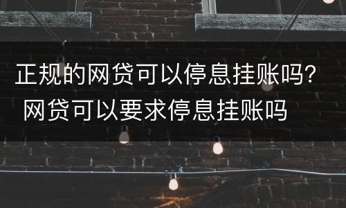 正规的网贷可以停息挂账吗？ 网贷可以要求停息挂账吗