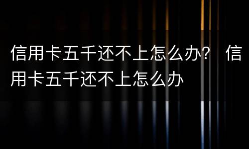 信用卡五千还不上怎么办？ 信用卡五千还不上怎么办