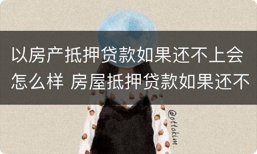 以房产抵押贷款如果还不上会怎么样 房屋抵押贷款如果还不上会怎么样