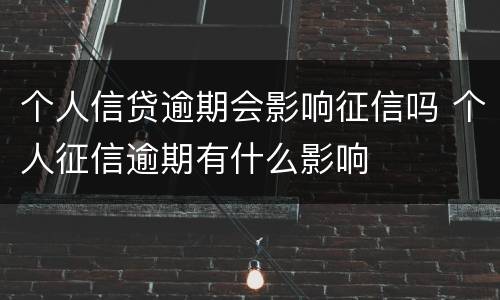 个人信贷逾期会影响征信吗 个人征信逾期有什么影响