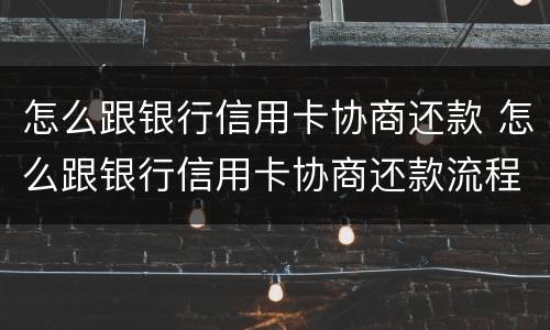 怎么跟银行信用卡协商还款 怎么跟银行信用卡协商还款流程