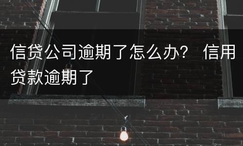 信贷公司逾期了怎么办？ 信用贷款逾期了