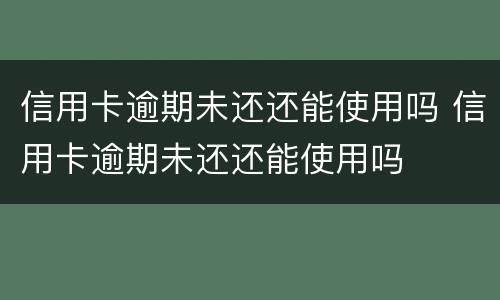 信用卡逾期未还还能使用吗 信用卡逾期未还还能使用吗