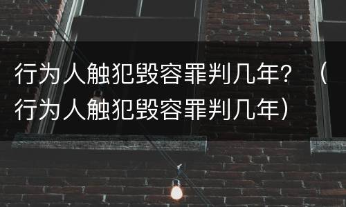 行为人触犯毁容罪判几年？（行为人触犯毁容罪判几年）