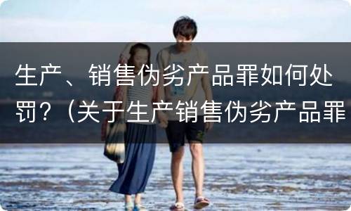 生产、销售伪劣产品罪如何处罚?（关于生产销售伪劣产品罪）