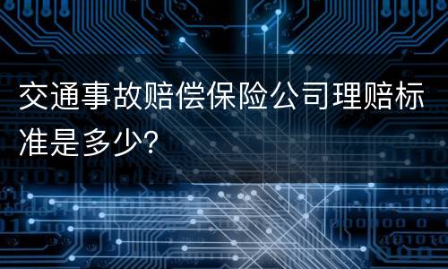 交通事故赔偿保险公司理赔标准是多少？