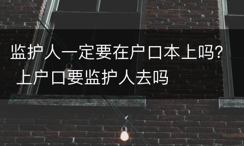 监护人一定要在户口本上吗？ 上户口要监护人去吗