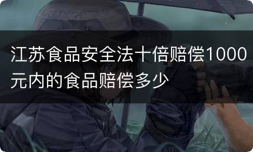 江苏食品安全法十倍赔偿1000元内的食品赔偿多少