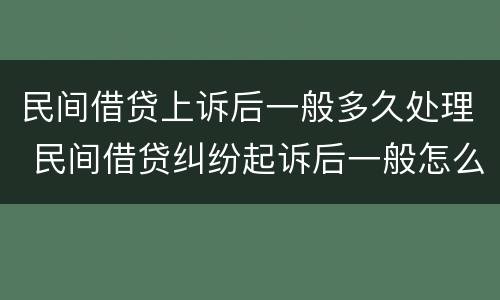 民间借贷上诉后一般多久处理 民间借贷纠纷起诉后一般怎么处理