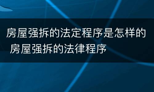 房屋强拆的法定程序是怎样的 房屋强拆的法律程序