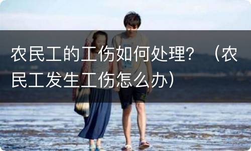 农民工的工伤如何处理？（农民工发生工伤怎么办）