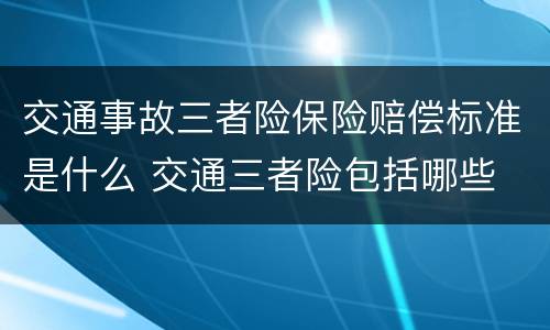 交通事故三者险保险赔偿标准是什么 交通三者险包括哪些