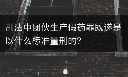 刑法中团伙生产假药罪既遂是以什么标准量刑的？