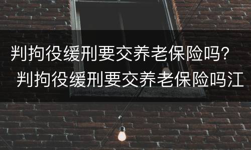 判拘役缓刑要交养老保险吗？ 判拘役缓刑要交养老保险吗江苏