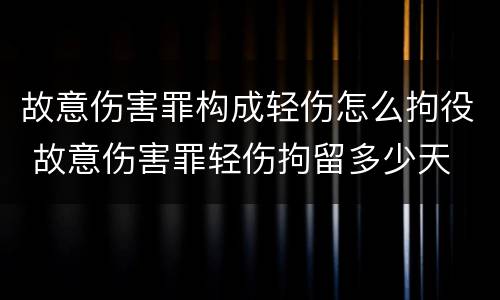 故意伤害罪构成轻伤怎么拘役 故意伤害罪轻伤拘留多少天