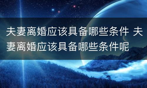 夫妻离婚应该具备哪些条件 夫妻离婚应该具备哪些条件呢