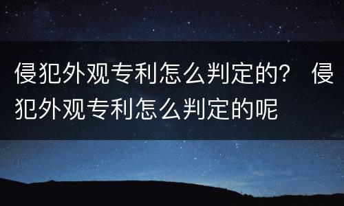 侵犯外观专利怎么判定的？ 侵犯外观专利怎么判定的呢