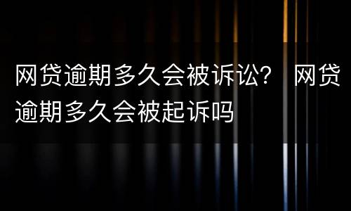 网贷逾期多久会被诉讼？ 网贷逾期多久会被起诉吗